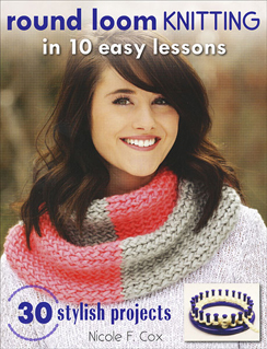 Round Loom Knitting in 10 Easy Steps -- a beginner level pattern and instruction book by Nicole F. Cox, published by Stackpole Books